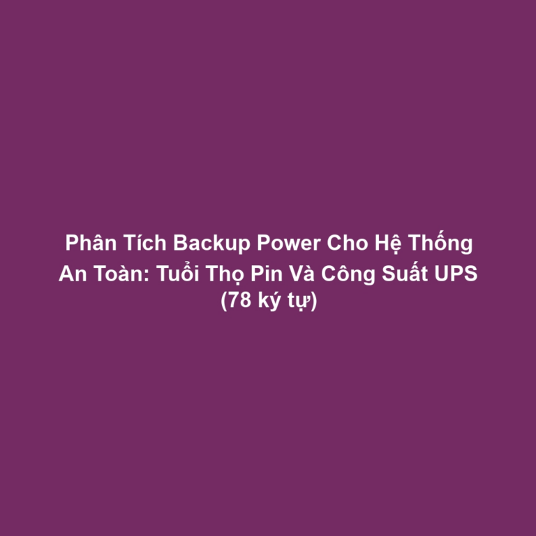 Phân Tích Backup Power Cho Hệ Thống An Toàn: Tuổi Thọ Pin Và Công Suất UPS (78 ký tự)