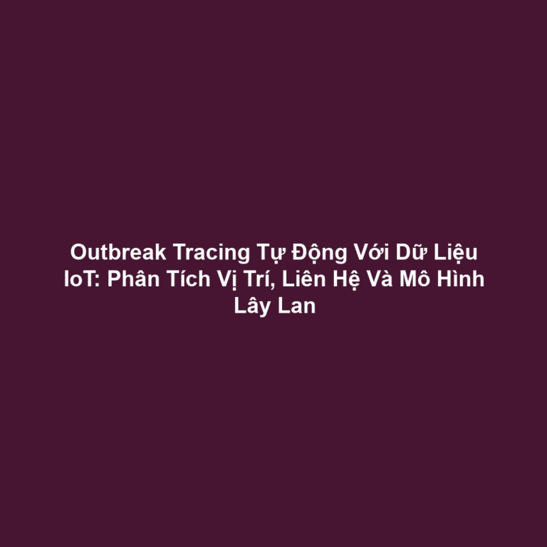 Outbreak Tracing Tự Động Với Dữ Liệu IoT: Phân Tích Vị Trí, Liên Hệ Và Mô Hình Lây Lan
