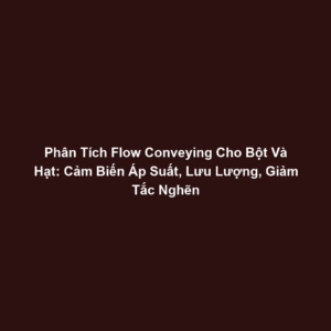Phân Tích Flow Conveying Cho Bột Và Hạt: Cảm Biến Áp Suất, Lưu Lượng, Giảm Tắc Nghẽn