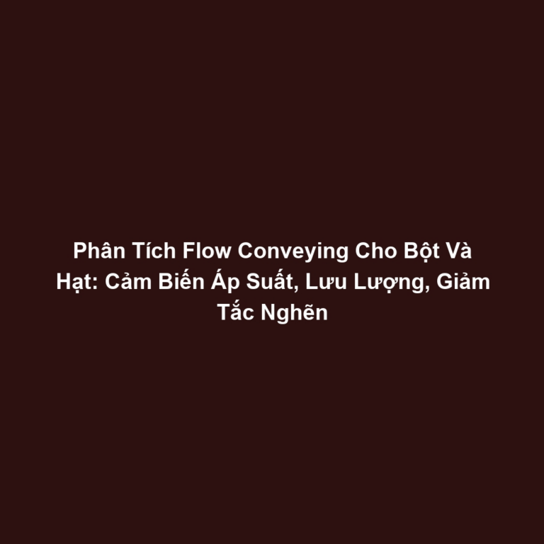Phân Tích Flow Conveying Cho Bột Và Hạt: Cảm Biến Áp Suất, Lưu Lượng, Giảm Tắc Nghẽn