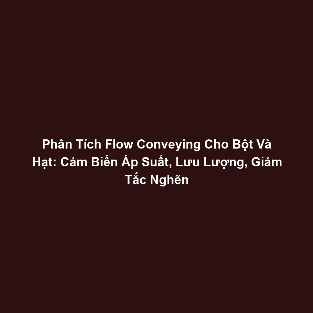 Phân Tích Flow Conveying Cho Bột Và Hạt: Cảm Biến Áp Suất, Lưu Lượng, Giảm Tắc Nghẽn