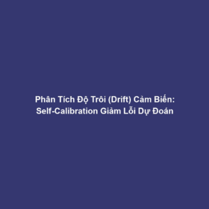Phân Tích Độ Trôi (Drift) Cảm Biến: Self-Calibration Giảm Lỗi Dự Đoán