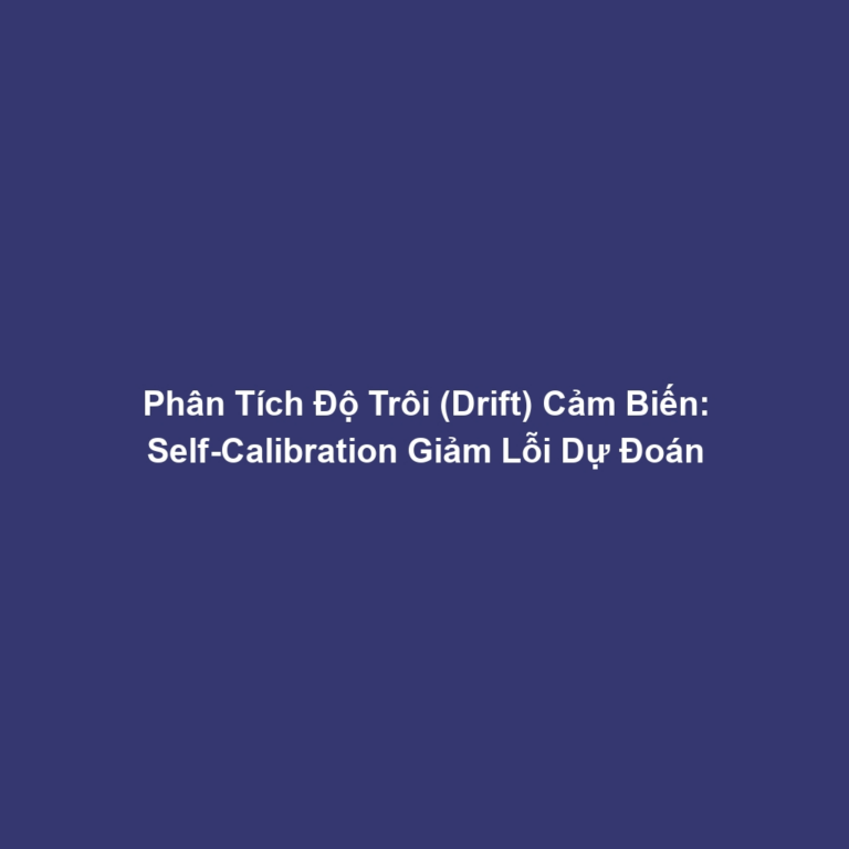 Phân Tích Độ Trôi (Drift) Cảm Biến: Self-Calibration Giảm Lỗi Dự Đoán