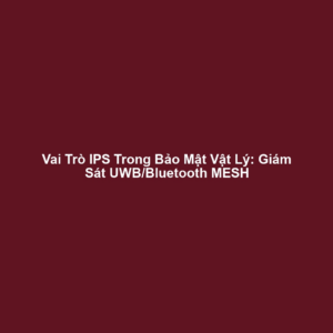 Vai Trò IPS Trong Bảo Mật Vật Lý: Giám Sát UWB/Bluetooth MESH