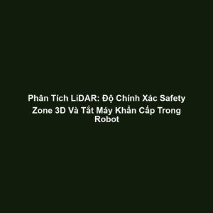 Phân Tích LiDAR: Độ Chính Xác Safety Zone 3D Và Tắt Máy Khẩn Cấp Trong Robot
