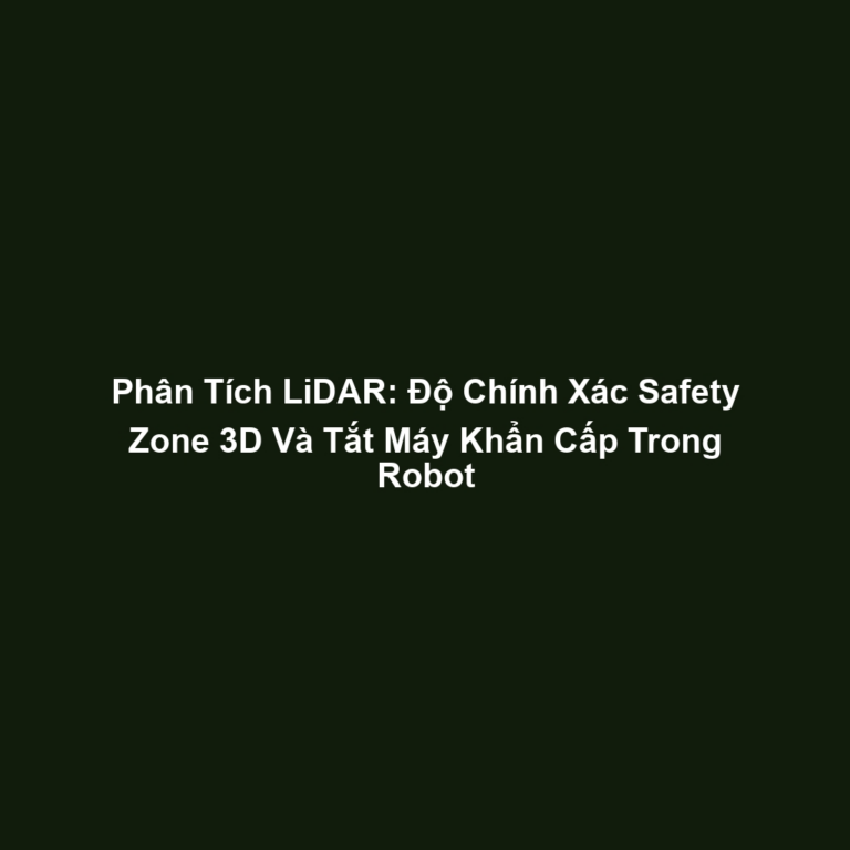 Phân Tích LiDAR: Độ Chính Xác Safety Zone 3D Và Tắt Máy Khẩn Cấp Trong Robot
