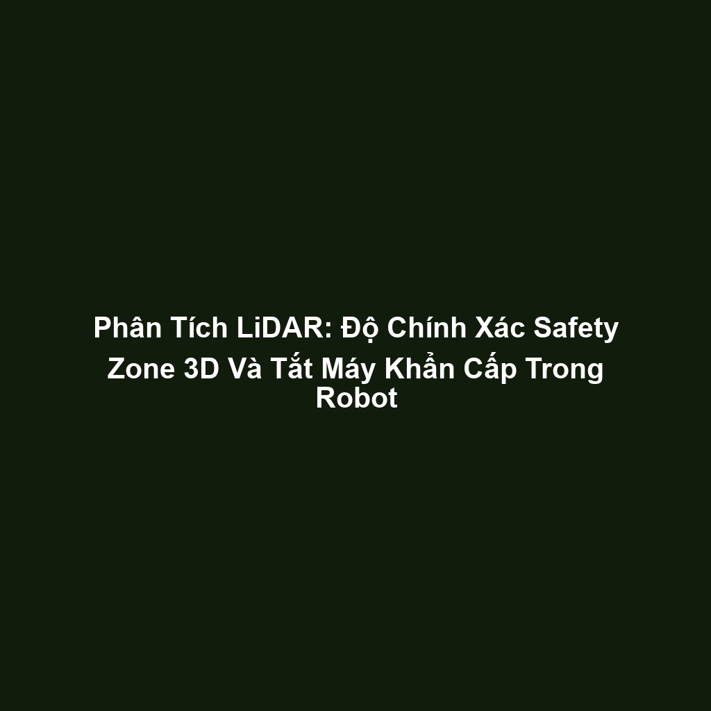 Phân Tích LiDAR: Độ Chính Xác Safety Zone 3D Và Tắt Máy Khẩn Cấp Trong Robot
