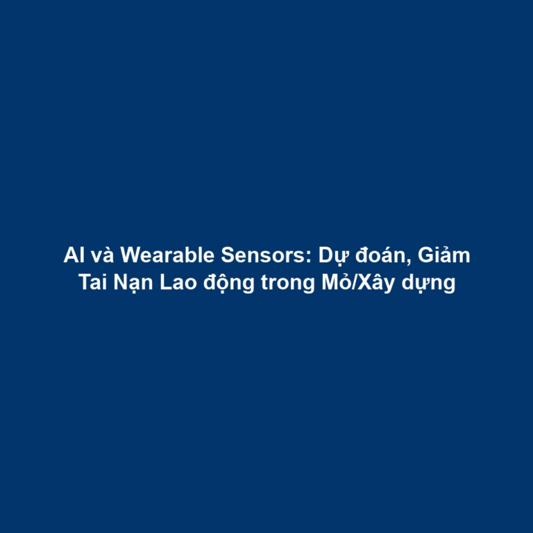 AI và Wearable Sensors: Dự đoán, Giảm Tai Nạn Lao động trong Mỏ/Xây dựng