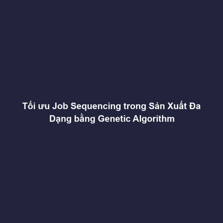 Tối ưu Job Sequencing trong Sản Xuất Đa Dạng bằng Genetic Algorithm