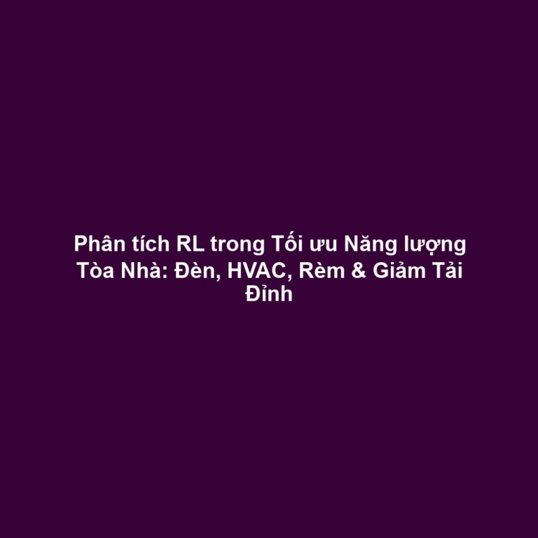 Phân tích RL trong Tối ưu Năng lượng Tòa Nhà: Đèn, HVAC, Rèm & Giảm Tải Đỉnh