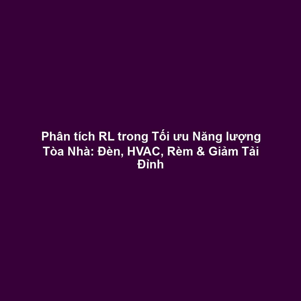 Phân tích RL trong Tối ưu Năng lượng Tòa Nhà: Đèn, HVAC, Rèm & Giảm Tải Đỉnh