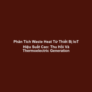 Phân Tích Waste Heat Từ Thiết Bị IoT Hiệu Suất Cao: Thu Hồi Và Thermoelectric Generation