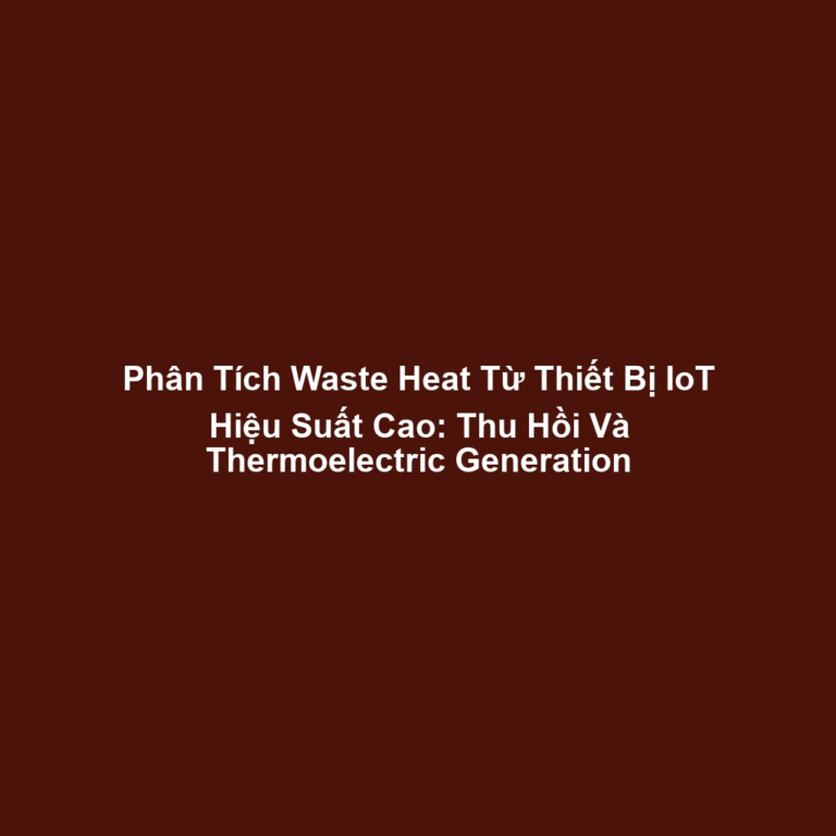 Phân Tích Waste Heat Từ Thiết Bị IoT Hiệu Suất Cao: Thu Hồi Và Thermoelectric Generation