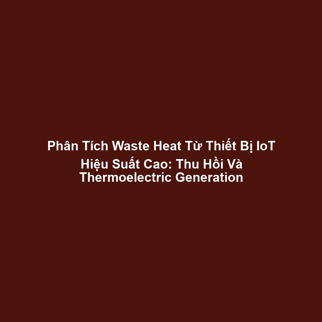 Phân Tích Waste Heat Từ Thiết Bị IoT Hiệu Suất Cao: Thu Hồi Và Thermoelectric Generation