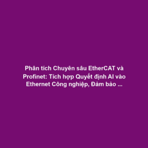 Phân tích Chuyên sâu EtherCAT và Profinet: Tích hợp Quyết định AI vào Ethernet Công nghiệp, Đảm bảo Determinism Lớp Vật lý