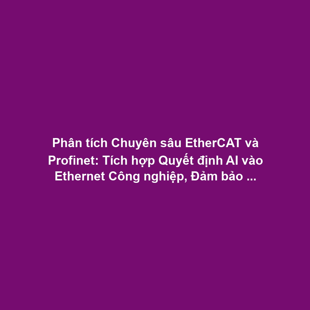 Phân tích Chuyên sâu EtherCAT và Profinet: Tích hợp Quyết định AI vào Ethernet Công nghiệp, Đảm bảo Determinism Lớp Vật lý