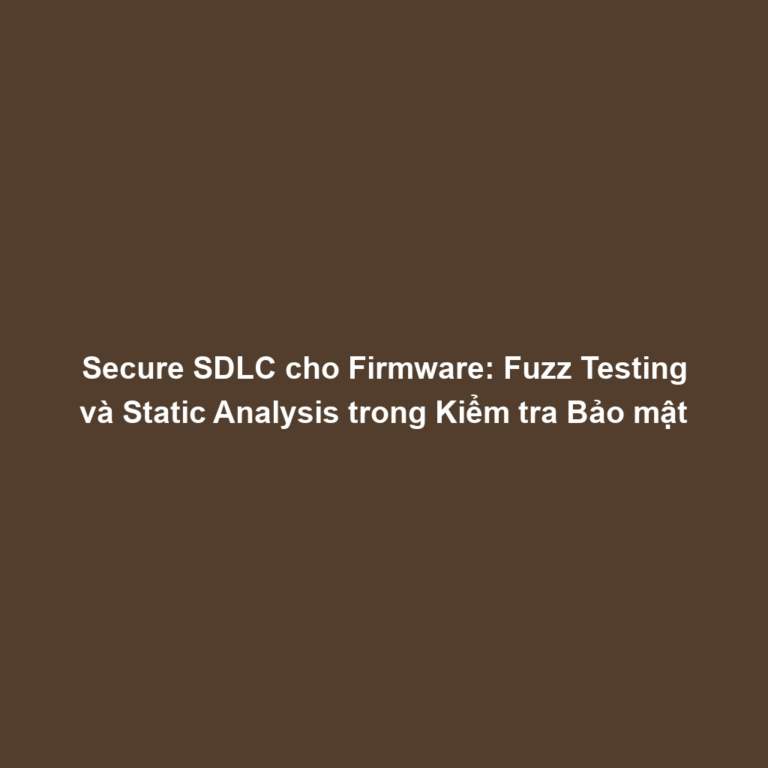 Secure SDLC cho Firmware: Fuzz Testing và Static Analysis trong Kiểm tra Bảo mật