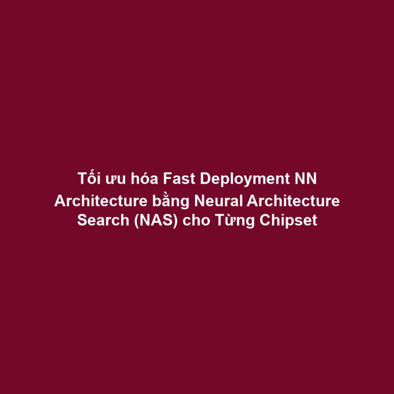 Tối ưu hóa Fast Deployment NN Architecture bằng Neural Architecture Search (NAS) cho Từng Chipset