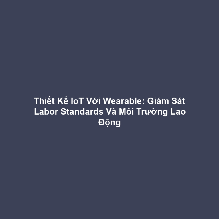 Thiết Kế IoT Với Wearable: Giám Sát Labor Standards Và Môi Trường Lao Động