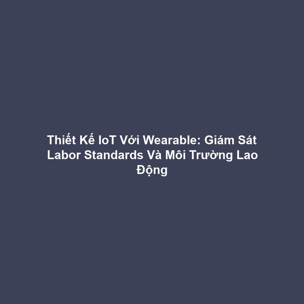 Thiết Kế IoT Với Wearable: Giám Sát Labor Standards Và Môi Trường Lao Động