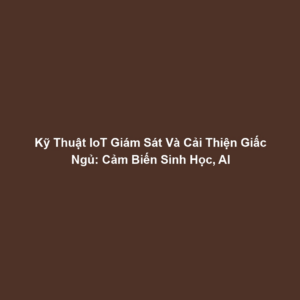 Kỹ Thuật IoT Giám Sát Và Cải Thiện Giấc Ngủ: Cảm Biến Sinh Học, AI
