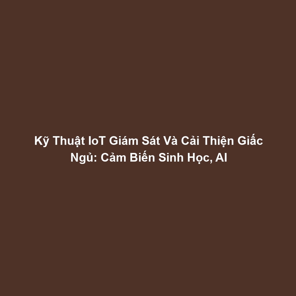 Kỹ Thuật IoT Giám Sát Và Cải Thiện Giấc Ngủ: Cảm Biến Sinh Học, AI