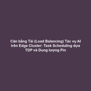 Cân bằng Tải (Load Balancing) Tác vụ AI trên Edge Cluster: Task Scheduling dựa TDP và Dung lượng Pin