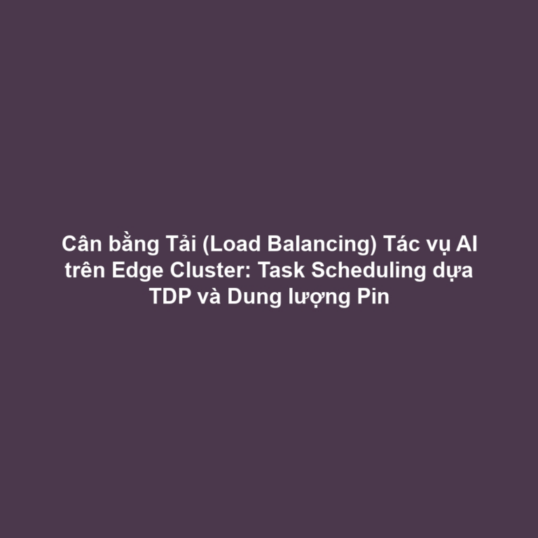 Cân bằng Tải (Load Balancing) Tác vụ AI trên Edge Cluster: Task Scheduling dựa TDP và Dung lượng Pin