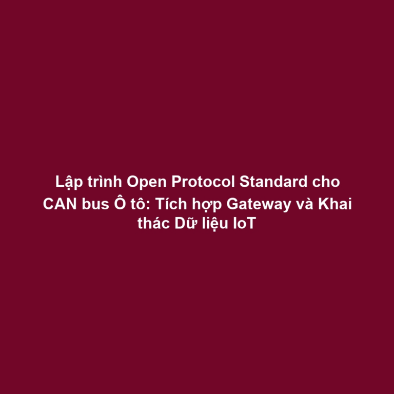Lập trình Open Protocol Standard cho CAN bus Ô tô: Tích hợp Gateway và Khai thác Dữ liệu IoT