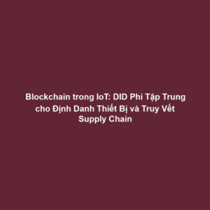 Blockchain trong IoT: DID Phi Tập Trung cho Định Danh Thiết Bị và Truy Vết Supply Chain