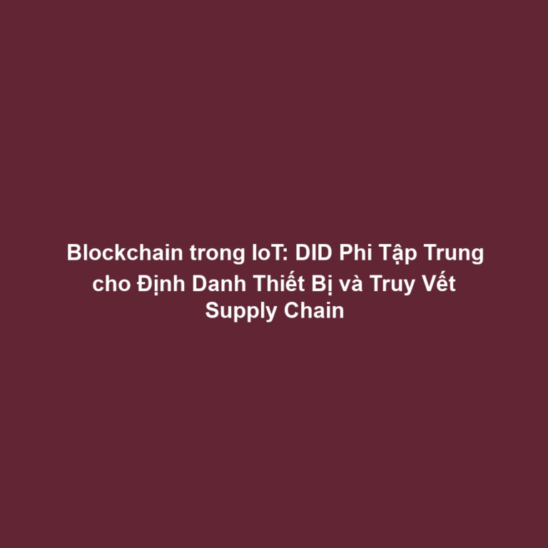 Blockchain trong IoT: DID Phi Tập Trung cho Định Danh Thiết Bị và Truy Vết Supply Chain