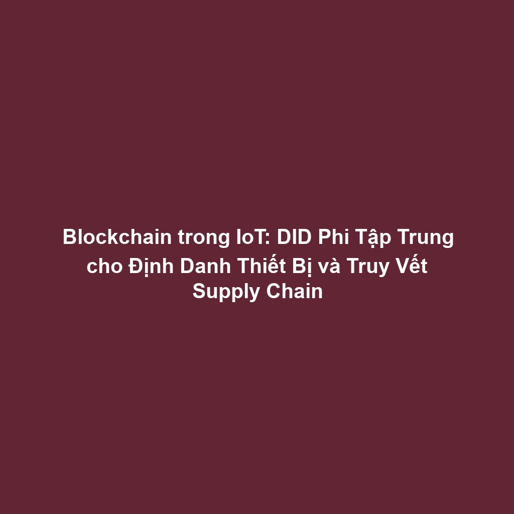 Blockchain trong IoT: DID Phi Tập Trung cho Định Danh Thiết Bị và Truy Vết Supply Chain