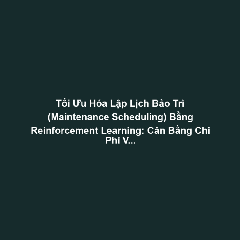 Tối Ưu Hóa Lập Lịch Bảo Trì (Maintenance Scheduling) Bằng Reinforcement Learning: Cân Bằng Chi Phí Và Downtime Risk