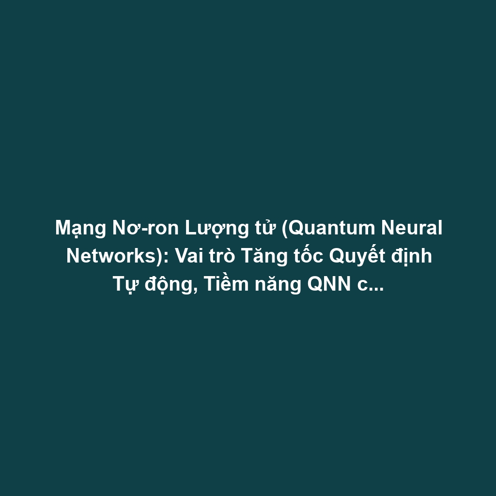 Mạng Nơ-ron Lượng tử (Quantum Neural Networks): Vai trò Tăng tốc Quyết định Tự động, Tiềm năng QNN cho Tối ưu hóa Lớn và Thách thức Cryogenic