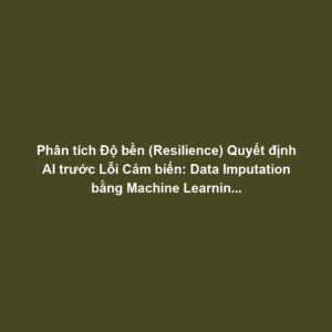 Phân tích Độ bền (Resilience) Quyết định AI trước Lỗi Cảm biến: Data Imputation bằng Machine Learning và Tính Liên tục Điều khiển