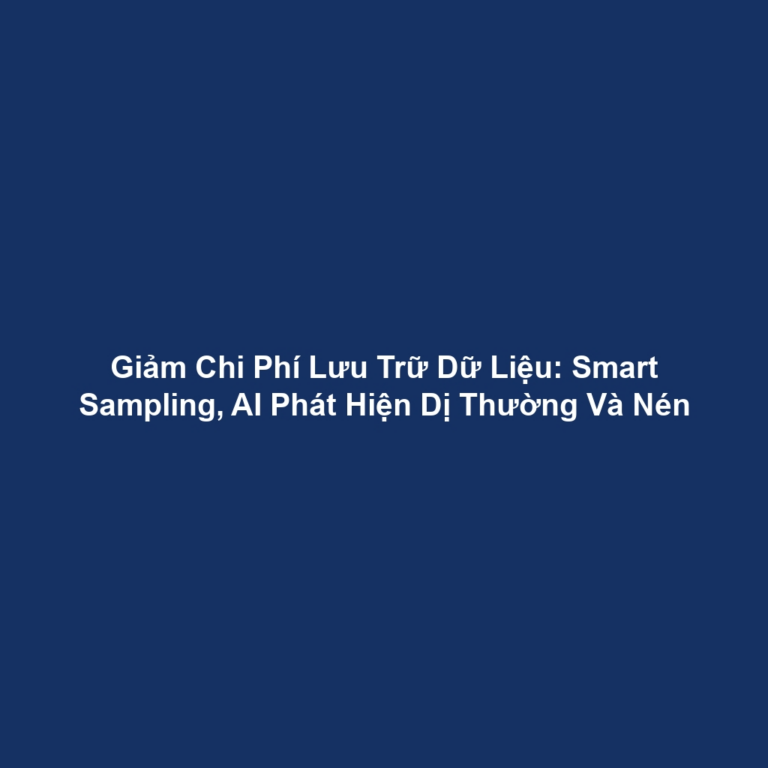 Giảm Chi Phí Lưu Trữ Dữ Liệu: Smart Sampling, AI Phát Hiện Dị Thường Và Nén