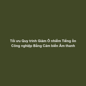 Tối ưu Quy trình Giảm Ô nhiễm Tiếng ồn Công nghiệp Bằng Cảm biến Âm thanh