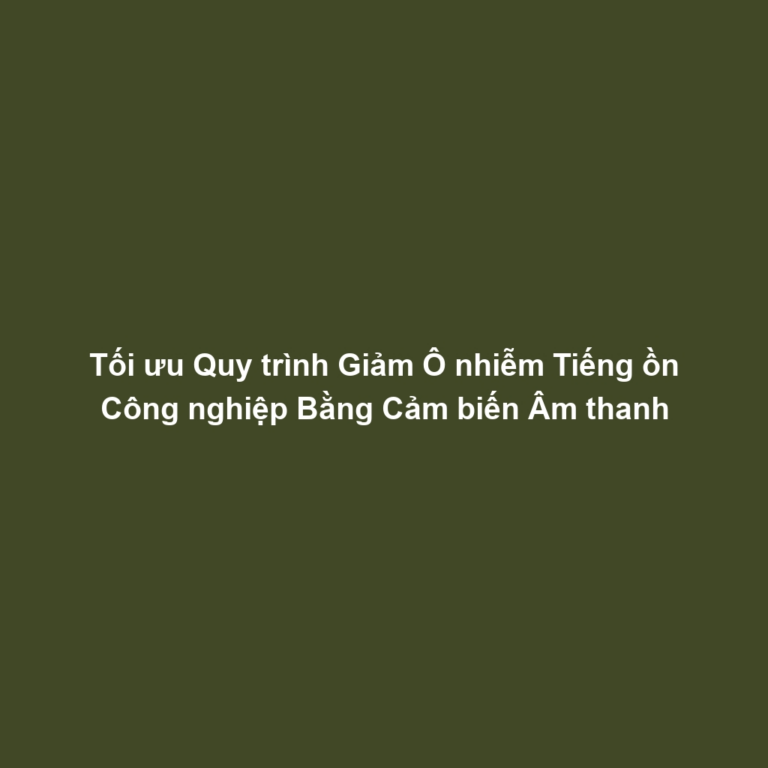Tối ưu Quy trình Giảm Ô nhiễm Tiếng ồn Công nghiệp Bằng Cảm biến Âm thanh