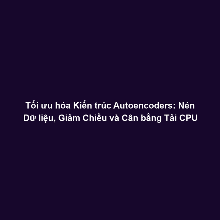 Tối ưu hóa Kiến trúc Autoencoders: Nén Dữ liệu, Giảm Chiều và Cân bằng Tải CPU