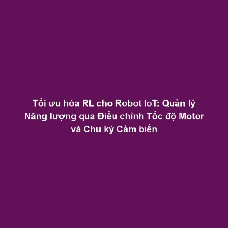Tối ưu hóa RL cho Robot IoT: Quản lý Năng lượng qua Điều chỉnh Tốc độ Motor và Chu kỳ Cảm biến