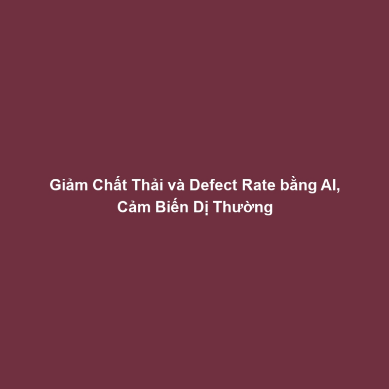 Giảm Chất Thải và Defect Rate bằng AI, Cảm Biến Dị Thường