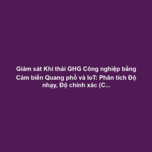 Giám sát Khí thải GHG Công nghiệp bằng Cảm biến Quang phổ và IoT: Phân tích Độ nhạy, Độ chính xác (CO2, CH4)