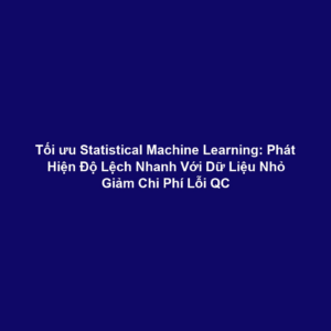 Tối ưu Statistical Machine Learning: Phát Hiện Độ Lệch Nhanh Với Dữ Liệu Nhỏ Giảm Chi Phí Lỗi QC