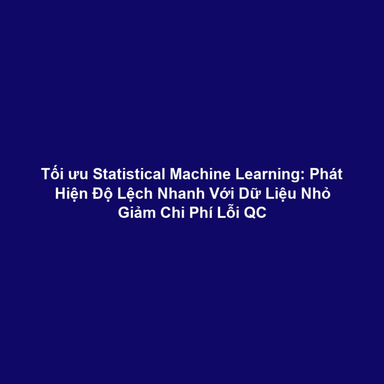 Tối ưu Statistical Machine Learning: Phát Hiện Độ Lệch Nhanh Với Dữ Liệu Nhỏ Giảm Chi Phí Lỗi QC