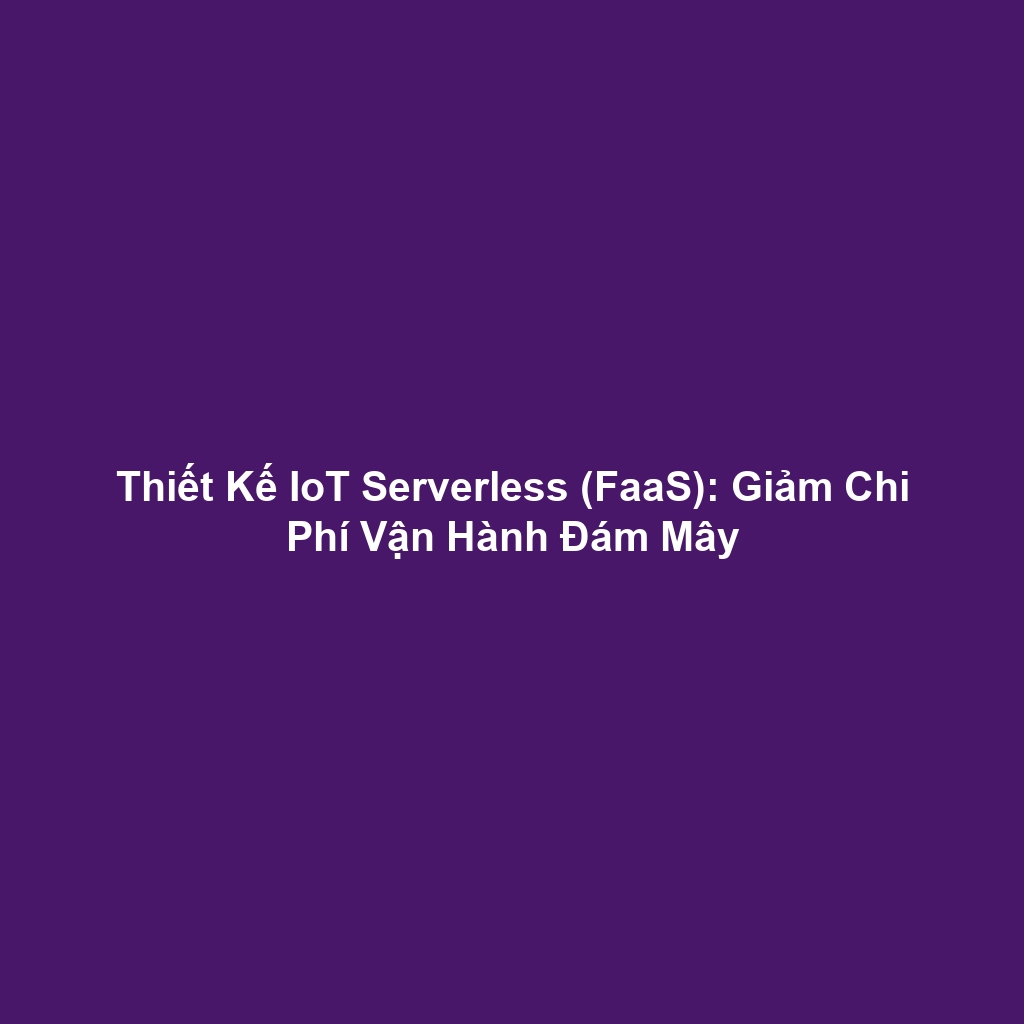 Thiết Kế IoT Serverless (FaaS): Giảm Chi Phí Vận Hành Đám Mây