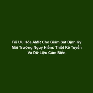 Tối Ưu Hóa AMR Cho Giám Sát Định Kỳ Môi Trường Nguy Hiểm: Thiết Kế Tuyến Và Dữ Liệu Cảm Biến