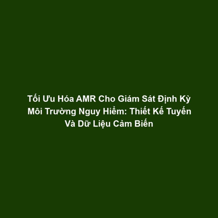 Tối Ưu Hóa AMR Cho Giám Sát Định Kỳ Môi Trường Nguy Hiểm: Thiết Kế Tuyến Và Dữ Liệu Cảm Biến