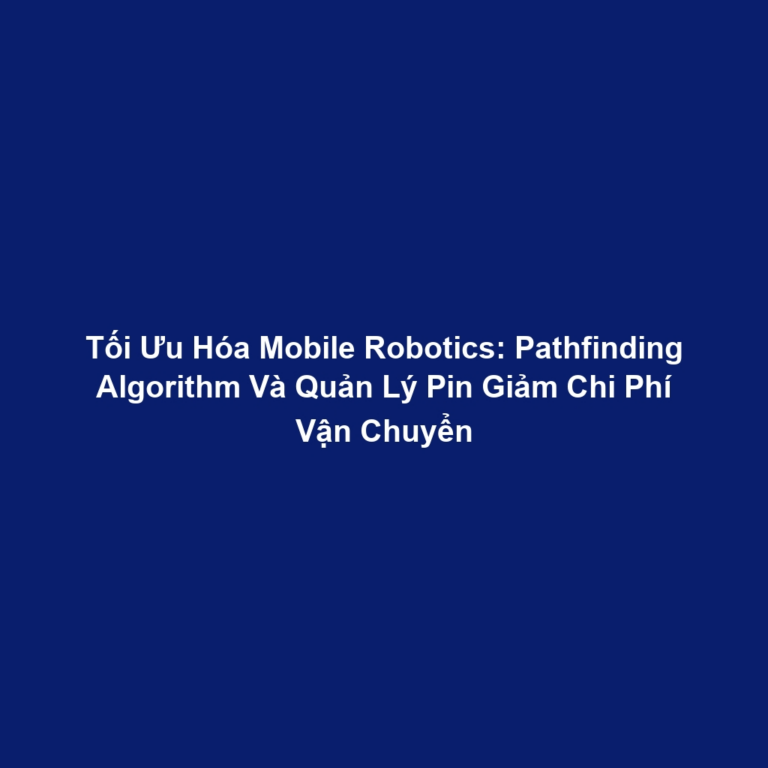 Tối Ưu Hóa Mobile Robotics: Pathfinding Algorithm Và Quản Lý Pin Giảm Chi Phí Vận Chuyển