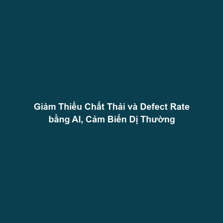 Giảm Thiểu Chất Thải và Defect Rate bằng AI, Cảm Biến Dị Thường
