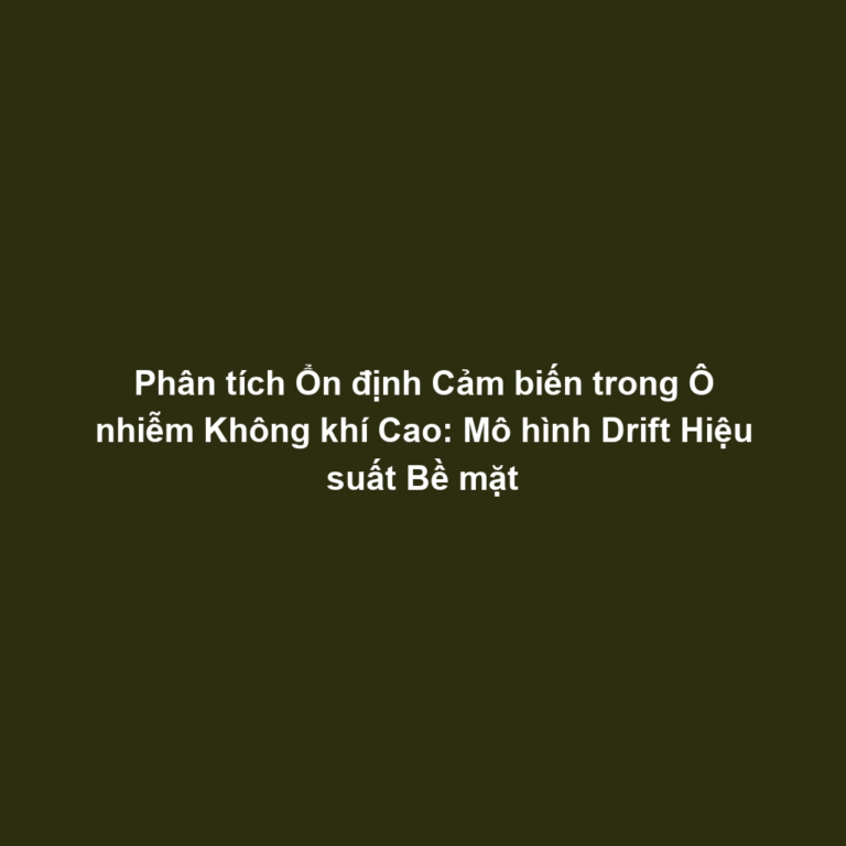 Phân tích Ổn định Cảm biến trong Ô nhiễm Không khí Cao: Mô hình Drift Hiệu suất Bề mặt